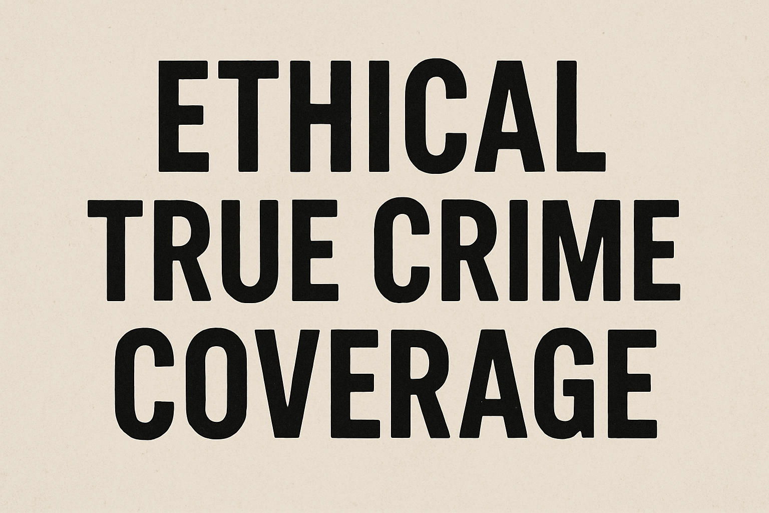 Ethical true crime coverage